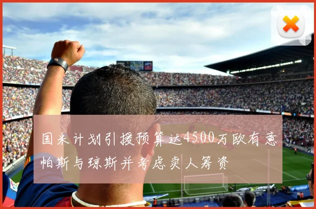 国米计划引援预算达4500万欧有意帕斯与琼斯并考虑卖人筹资