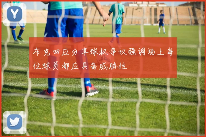 布克回应分享球权争议强调场上每位球员都应具备威胁性