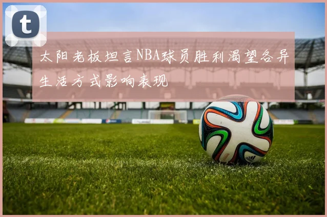 太阳老板坦言NBA球员胜利渴望各异生活方式影响表现