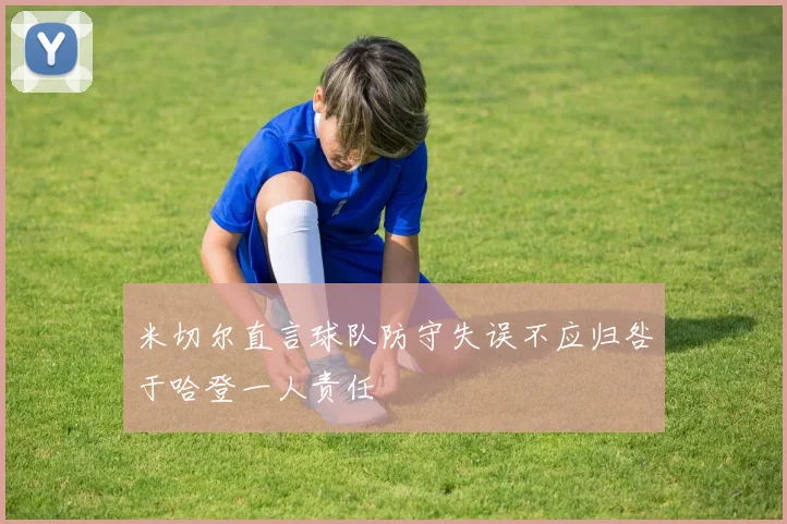 米切尔直言球队防守失误不应归咎于哈登一人责任