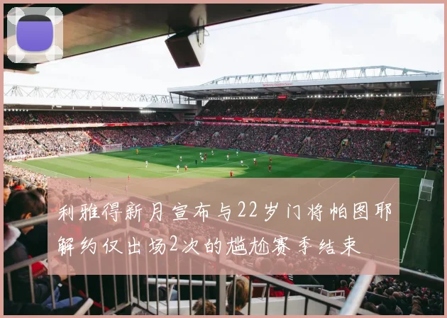 利雅得新月宣布与22岁门将帕图耶解约仅出场2次的尴尬赛季结束
